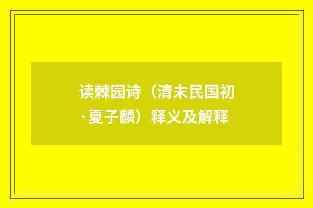 读棘园诗（清末民国初·夏子麟）释义及解释
