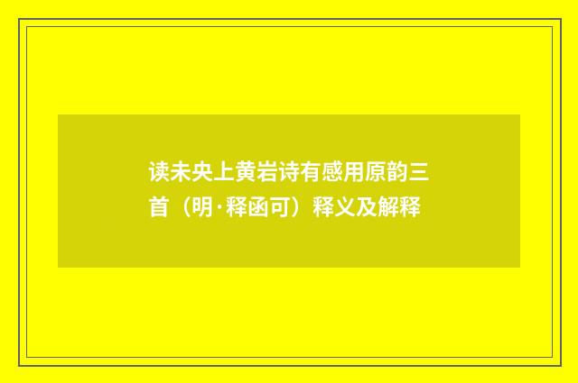 读未央上黄岩诗有感用原韵三首（明·释函可）释义及解释