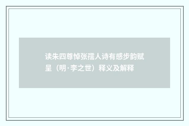读朱四尊悼张孺人诗有感步韵赋呈（明·李之世）释义及解释