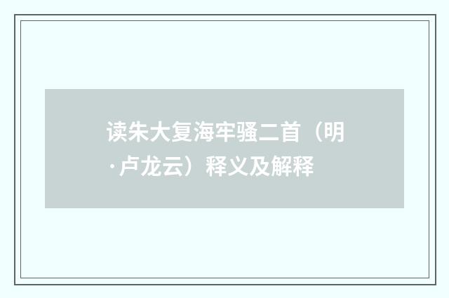 读朱大复海牢骚二首（明·卢龙云）释义及解释