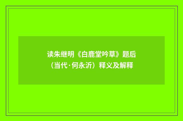 读朱继明《白鹿堂吟草》题后（当代·何永沂）释义及解释