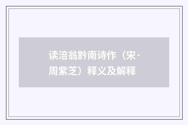 读涪翁黔南诗作（宋·周紫芝）释义及解释