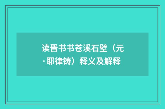 读晋书书苍溪石壁（元·耶律铸）释义及解释