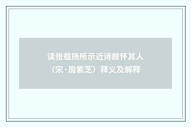 读张载扬所示近诗颇怀其人（宋·周紫芝）释义及解释