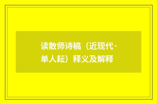读散师诗稿（近现代·单人耘）释义及解释
