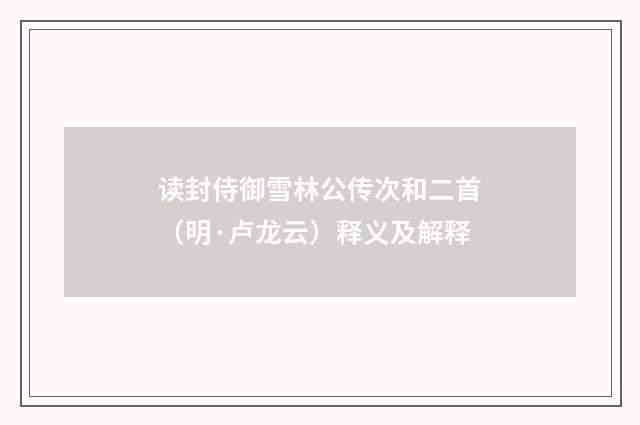读封侍御雪林公传次和二首（明·卢龙云）释义及解释