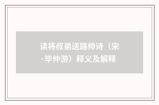 读将叔弟送路帅诗（宋·毕仲游）释义及解释