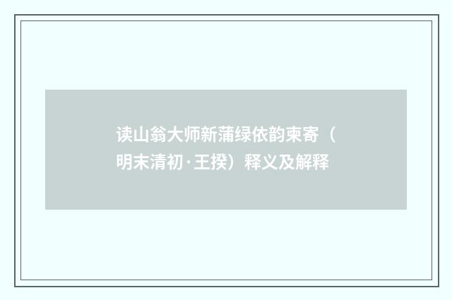 读山翁大师新蒲绿依韵柬寄（明末清初·王揆）释义及解释