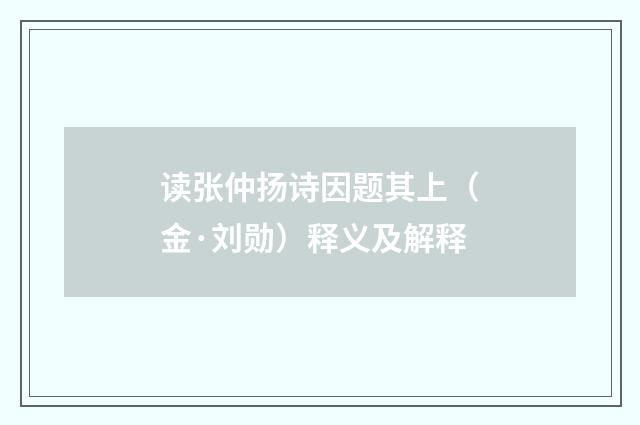 读张仲扬诗因题其上（金·刘勋）释义及解释