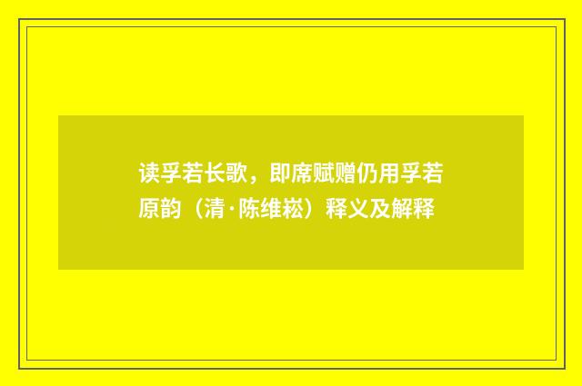 读孚若长歌,即席赋赠仍用孚若原韵(清·陈维崧)释义及解释