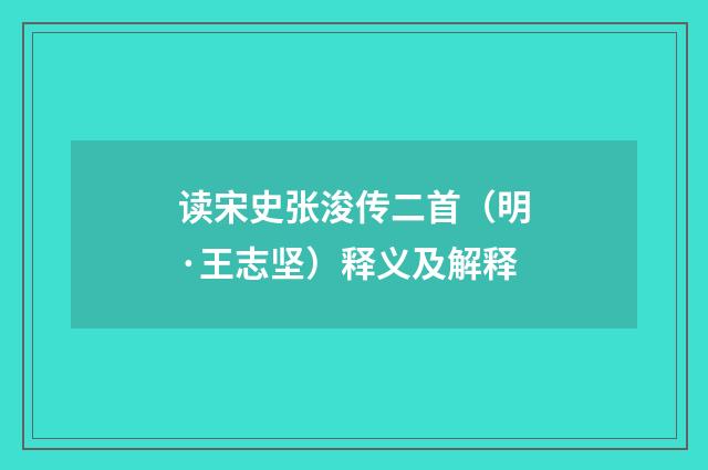 读宋史张浚传二首（明·王志坚）释义及解释