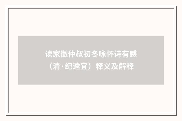 读家徵仲叔初冬咏怀诗有感（清·纪逵宜）释义及解释