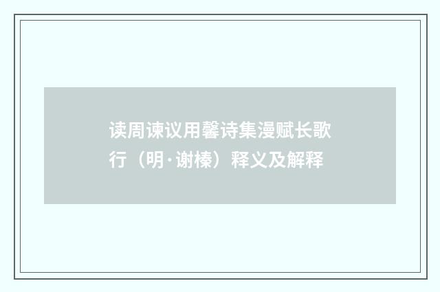 读周谏议用馨诗集漫赋长歌行（明·谢榛）释义及解释