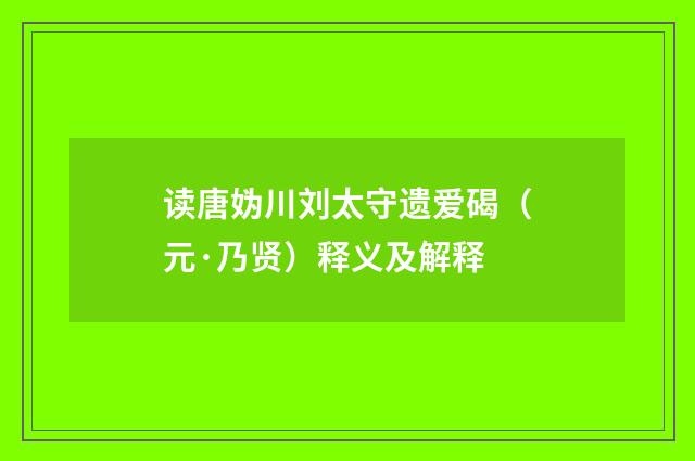 读唐妫川刘太守遗爱碣(元·乃贤)释义及解释