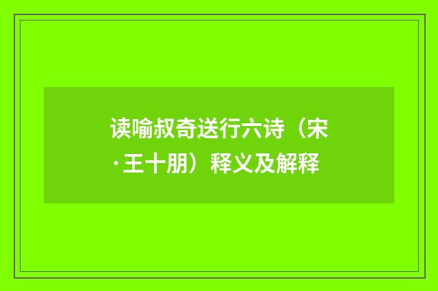 读喻叔奇送行六诗(宋·王十朋)释义及解释