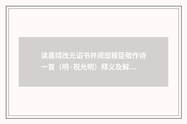 读嘉靖改元诏书并阅邸报臣敬作诗一首(明·祝允明)释义及解释