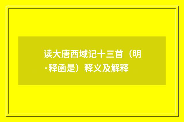 读大唐西域记十三首（明·释函是）释义及解释