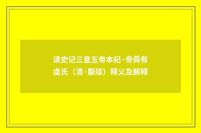 读史记三皇五帝本纪·帝舜有虞氏（清·颙琰）释义及解释