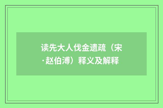 读先大人伐金遗疏（宋·赵伯溥）释义及解释