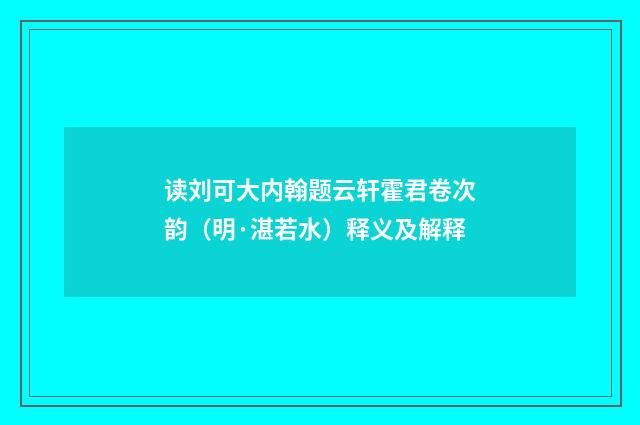 读刘可大内翰题云轩霍君卷次韵（明·湛若水）释义及解释