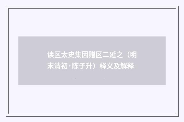 读区太史集因赠区二延之（明末清初·陈子升）释义及解释