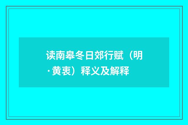 读南皋冬日郊行赋（明·黄衷）释义及解释