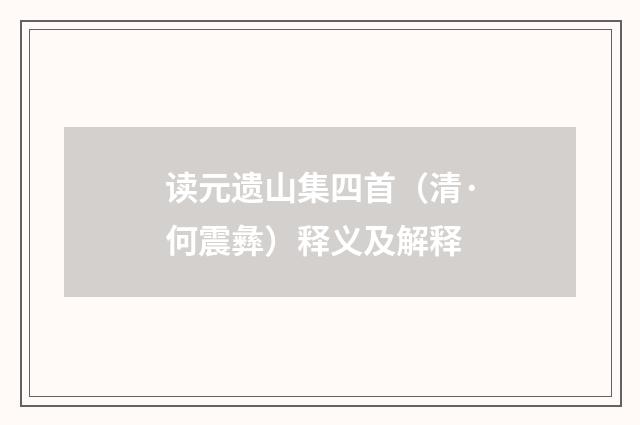 读元遗山集四首（清·何震彝）释义及解释
