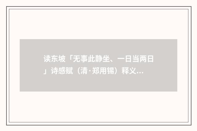 读东坡「无事此静坐、一日当两日」诗感赋（清·郑用锡）释义及解释