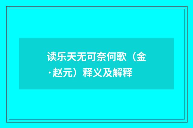 读乐天无可奈何歌（金·赵元）释义及解释
