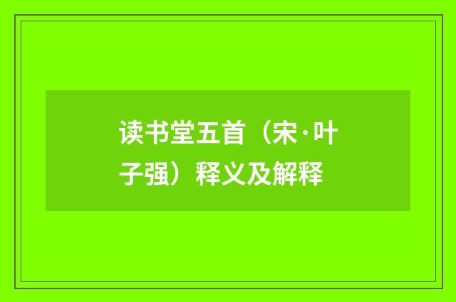 读书堂五首（宋·叶子强）释义及解释