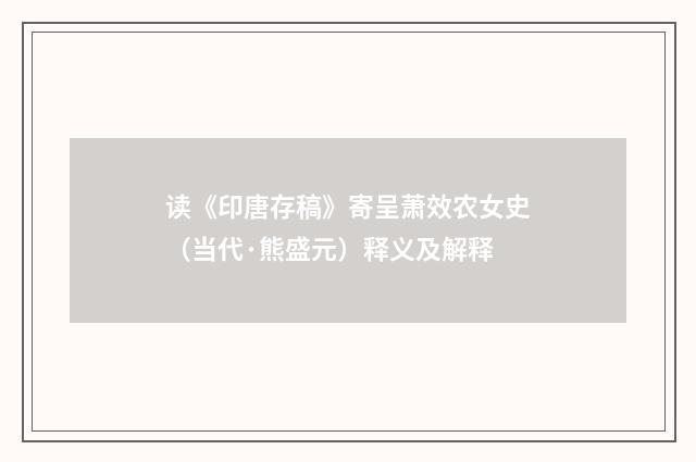 读《印唐存稿》寄呈萧效农女史（当代·熊盛元）释义及解释