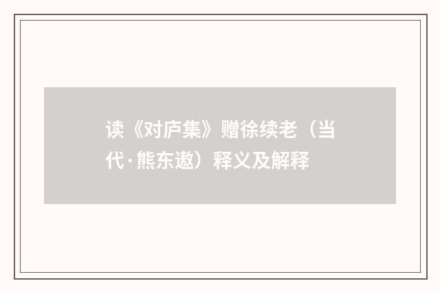 读《对庐集》赠徐续老（当代·熊东遨）释义及解释