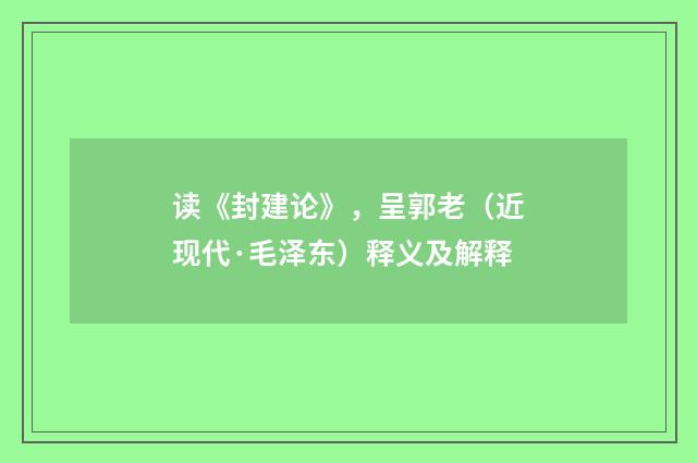 读《封建论》，呈郭老（近现代·毛泽东）释义及解释