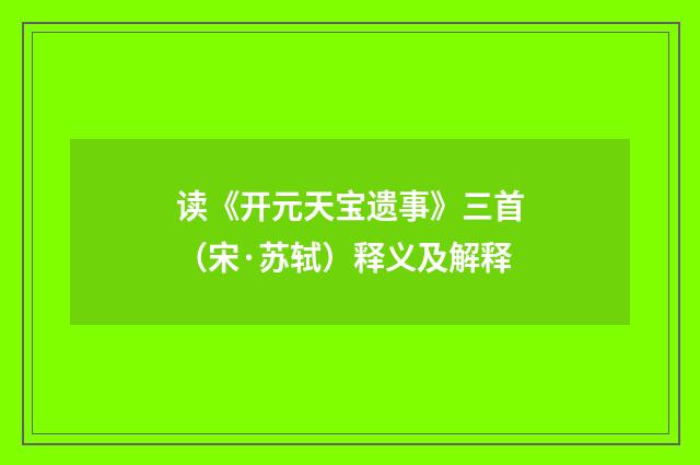 读《开元天宝遗事》三首（宋·苏轼）释义及解释