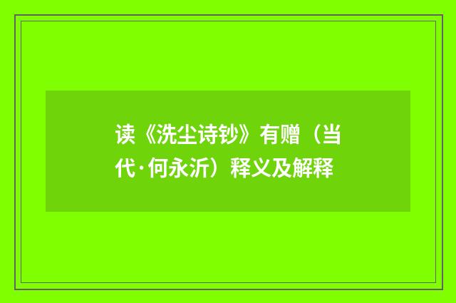读《洗尘诗钞》有赠（当代·何永沂）释义及解释