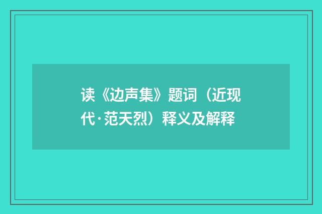 读《边声集》题词（近现代·范天烈）释义及解释