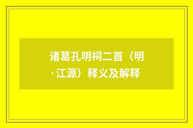 诸葛孔明祠二首（明·江源）释义及解释