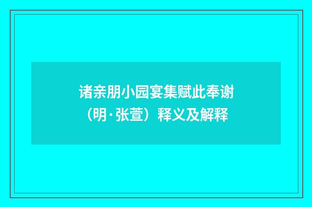 诸亲朋小园宴集赋此奉谢（明·张萱）释义及解释