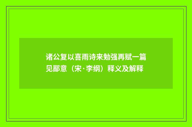 诸公复以喜雨诗来勉强再赋一篇见鄙意（宋·李纲）释义及解释