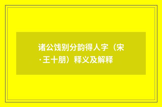 诸公饯别分韵得人字（宋·王十朋）释义及解释