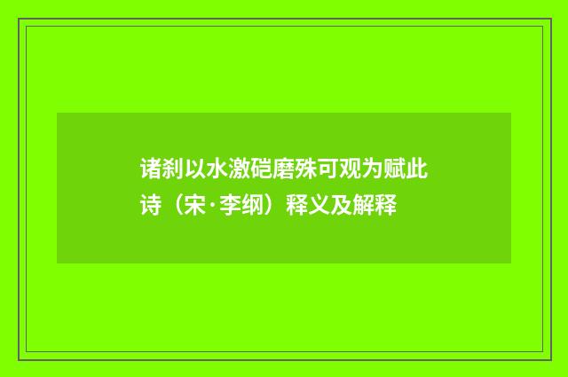 诸刹以水激硙磨殊可观为赋此诗（宋·李纲）释义及解释