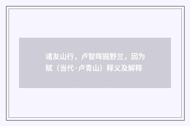 诸友山行，卢智晖掘野兰，因为赋（当代·卢青山）释义及解释