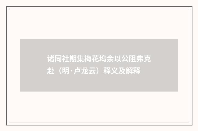 诸同社期集梅花坞余以公阻弗克赴（明·卢龙云）释义及解释