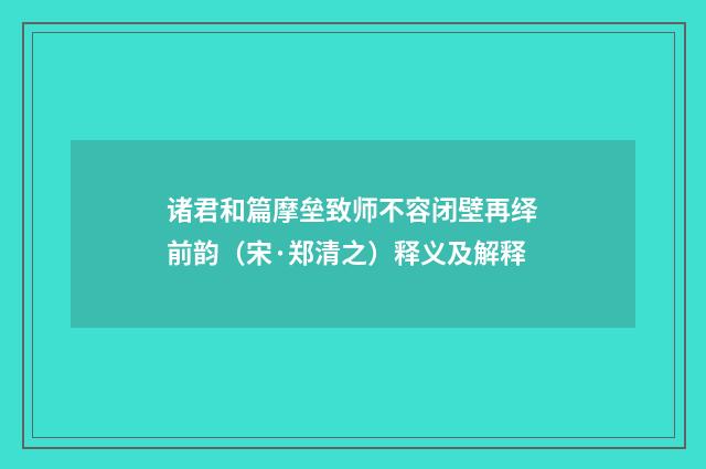 诸君和篇摩垒致师不容闭壁再绎前韵（宋·郑清之）释义及解释