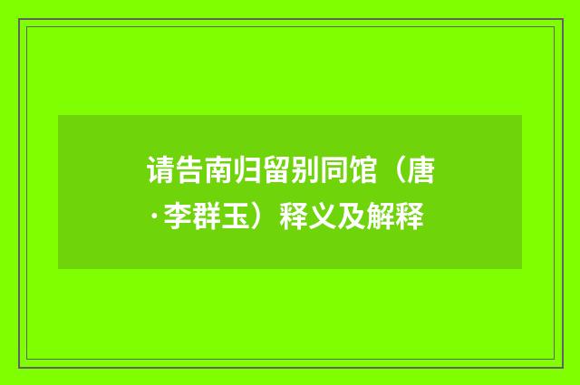 请告南归留别同馆（唐·李群玉）释义及解释