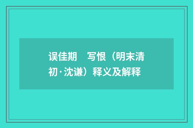 误佳期　写恨（明末清初·沈谦）释义及解释
