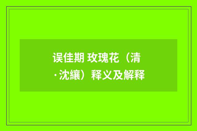 误佳期 玫瑰花（清·沈纕）释义及解释