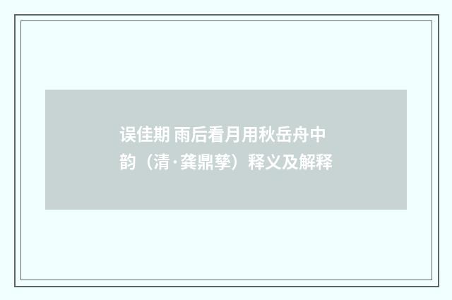 误佳期 雨后看月用秋岳舟中韵（清·龚鼎孳）释义及解释