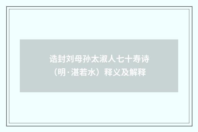 诰封刘母孙太淑人七十寿诗（明·湛若水）释义及解释