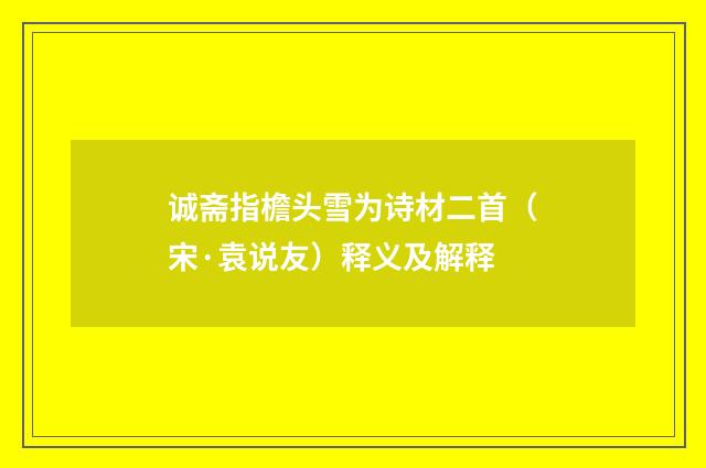 诚斋指檐头雪为诗材二首（宋·袁说友）释义及解释